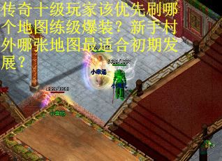 传奇十级玩家该优先刷哪个地图练级爆装？新手村外哪张地图最适合初期发展？