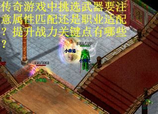 传奇游戏中挑选武器要注意属性匹配还是职业适配？提升战力关键点有哪些？