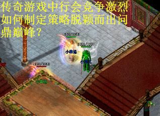 传奇游戏中行会竞争激烈如何制定策略脱颖而出问鼎巅峰？