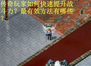 传奇玩家如何快速提升战斗力？最有效方法有哪些？