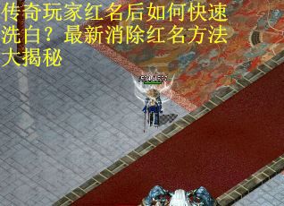 传奇玩家红名后如何快速洗白？最新消除红名方法大揭秘