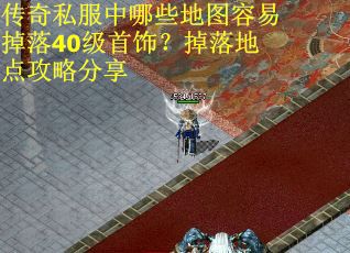 传奇私服中哪些地图容易掉落40级首饰？掉落地点攻略分享