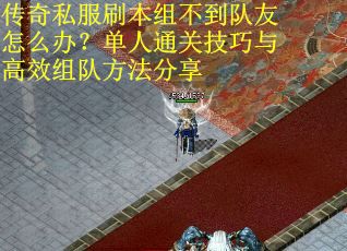 传奇私服刷本组不到队友怎么办？单人通关技巧与高效组队方法分享