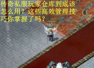 传奇私服玩家仓库到底该怎么用？这些高效管理技巧你掌握了吗？