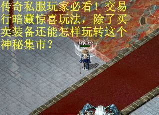 传奇私服玩家必看！交易行暗藏惊喜玩法，除了买卖装备还能怎样玩转这个神秘集市？