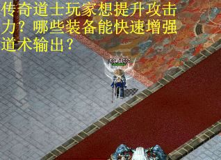 传奇道士玩家想提升攻击力？哪些装备能快速增强道术输出？