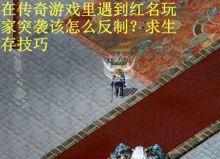 在传奇游戏里遇到红名玩家突袭该怎么反制？求生存技巧