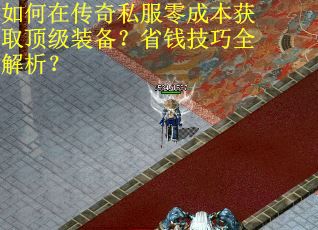 如何在传奇私服零成本获取顶级装备？省钱技巧全解析？