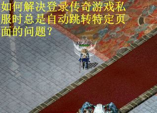 如何解决登录传奇游戏私服时总是自动跳转特定页面的问题？