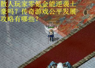 散人玩家零氪金能逆袭土豪吗？传奇游戏公平发展攻略有哪些？