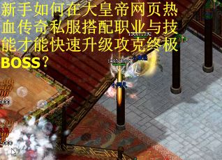 新手如何在大皇帝网页热血传奇私服搭配职业与技能才能快速升级攻克终极BOSS？
