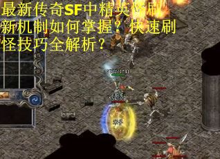 最新传奇SF中精英怪刷新机制如何掌握？快速刷怪技巧全解析？