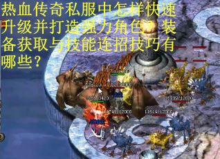 热血传奇私服中怎样快速升级并打造强力角色？装备获取与技能连招技巧有哪些？
