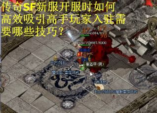 传奇SF新服开服时如何高效吸引高手玩家入驻需要哪些技巧？