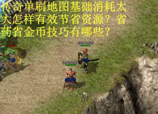 传奇单刷地图基础消耗太大怎样有效节省资源？省药省金币技巧有哪些？