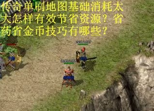 传奇单刷地图基础消耗太大怎样有效节省资源？省药省金币技巧有哪些？