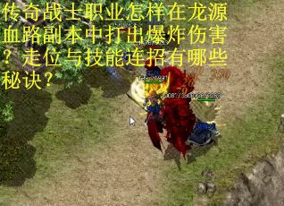 传奇战士职业怎样在龙源血路副本中打出爆炸伤害？走位与技能连招有哪些秘诀？