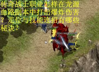 传奇战士职业怎样在龙源血路副本中打出爆炸伤害？走位与技能连招有哪些秘诀？