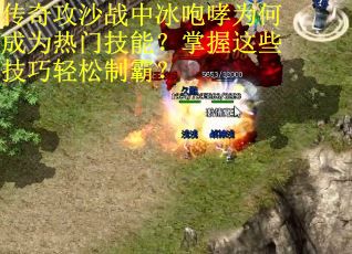 传奇攻沙战中冰咆哮为何成为热门技能？掌握这些技巧轻松制霸？