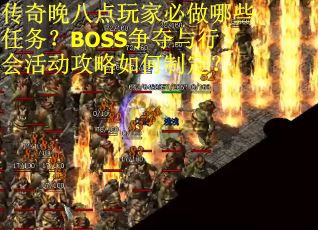 传奇晚八点玩家必做哪些任务？BOSS争夺与行会活动攻略如何制定？