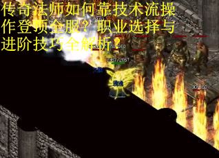 传奇法师如何靠技术流操作登顶全服？职业选择与进阶技巧全解析？