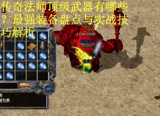 传奇法师顶级武器有哪些？最强装备盘点与实战技巧解析