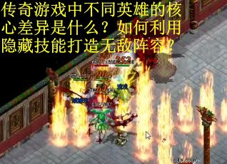 传奇游戏中不同英雄的核心差异是什么？如何利用隐藏技能打造无敌阵容？