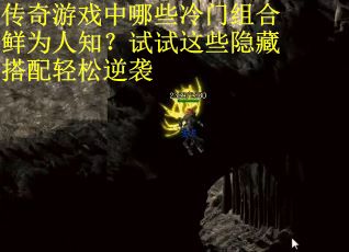 传奇游戏中哪些冷门组合鲜为人知？试试这些隐藏搭配轻松逆袭