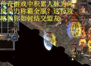 传奇游戏中积累人脉为何能助力称霸全服？这份攻略教你如何结交盟友