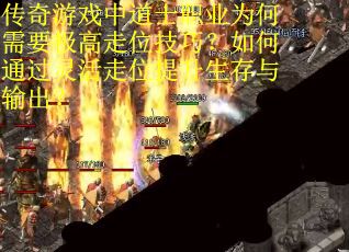 传奇游戏中道士职业为何需要极高走位技巧？如何通过灵活走位提升生存与输出？