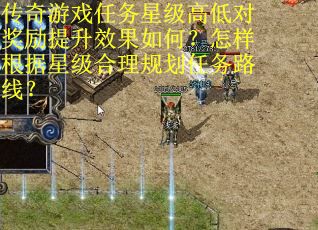 传奇游戏任务星级高低对奖励提升效果如何？怎样根据星级合理规划任务路线？