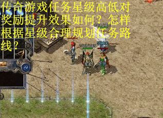传奇游戏任务星级高低对奖励提升效果如何？怎样根据星级合理规划任务路线？