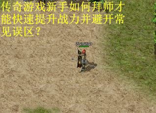 传奇游戏新手如何拜师才能快速提升战力并避开常见误区？