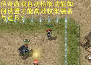 传奇游戏自动拾取功能如何设置才能高效收集装备与道具？