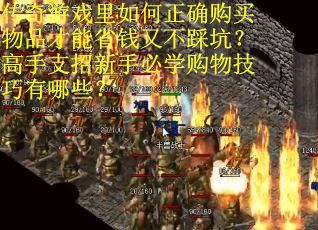 传奇游戏里如何正确购买物品才能省钱又不踩坑？高手支招新手必学购物技巧有哪些？