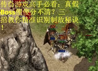 传奇游戏高手必看：真假Boss傻傻分不清？三招教你精准识别制敌秘诀！