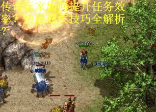 传奇玩家如何提升任务效率？快速通关技巧全解析？