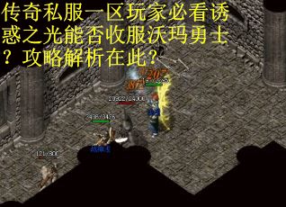 传奇私服一区玩家必看诱惑之光能否收服沃玛勇士？攻略解析在此？