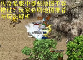 传奇私服中哪些地图不容错过？玩家必刷地图推荐与玩法解析
