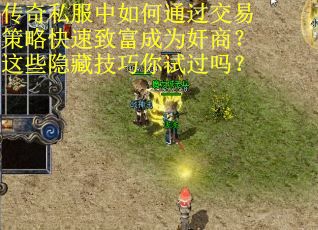 传奇私服中如何通过交易策略快速致富成为奸商？这些隐藏技巧你试过吗？
