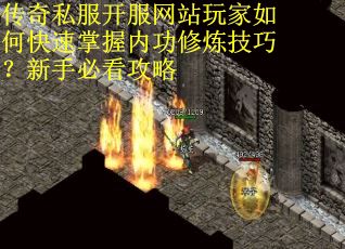 传奇私服开服网站玩家如何快速掌握内功修炼技巧？新手必看攻略