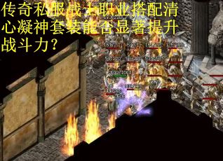传奇私服战士职业搭配清心凝神套装能否显著提升战斗力？