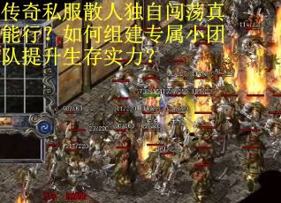 传奇私服散人独自闯荡真能行？如何组建专属小团队提升生存实力？