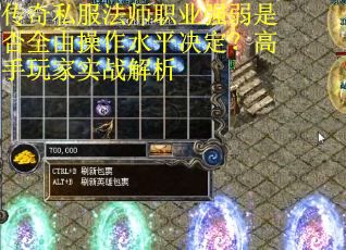 传奇私服法师职业强弱是否全由操作水平决定？高手玩家实战解析