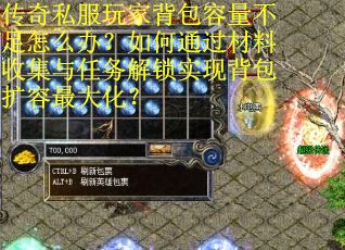 传奇私服玩家背包容量不足怎么办？如何通过材料收集与任务解锁实现背包扩容最大化？