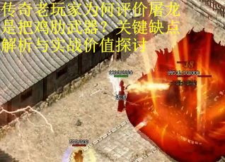 传奇老玩家为何评价屠龙是把鸡肋武器？关键缺点解析与实战价值探讨
