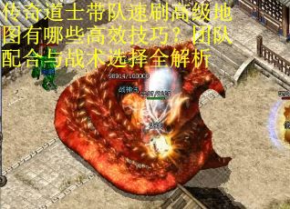 传奇道士带队速刷高级地图有哪些高效技巧？团队配合与战术选择全解析