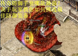 传奇防御手套哪款最强？高手玩家教你如何挑选最佳防御装备？