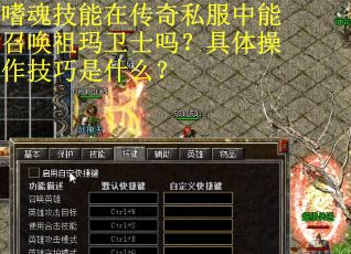 嗜魂技能在传奇私服中能召唤祖玛卫士吗？具体操作技巧是什么？