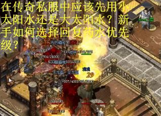 在传奇私服中应该先用小太阳水还是大太阳水？新手如何选择回复药水优先级？